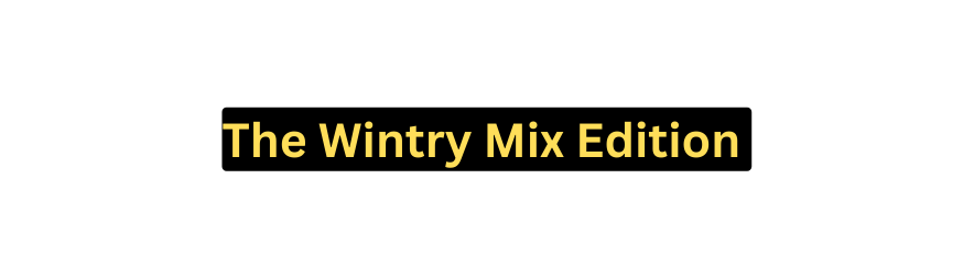 The Wintry Mix Edition